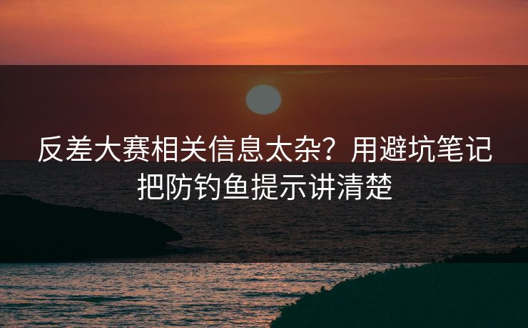 反差大赛相关信息太杂？用避坑笔记把防钓鱼提示讲清楚