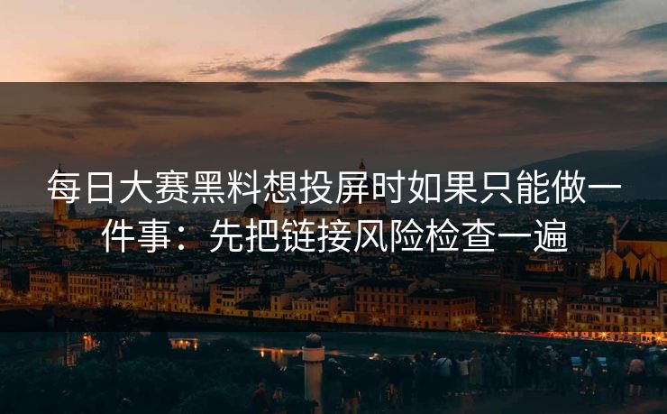 每日大赛黑料想投屏时如果只能做一件事:先把链接风险检查一遍 第1张 每日大赛黑料想投屏时如果只能做一件事:先把链接风险检查一遍 第1张